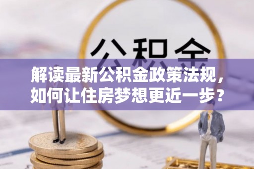 东光解读最新公积金政策法规，如何让住房梦想更近一步？