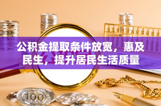 东光公积金提取条件放宽，惠及民生，提升居民生活质量