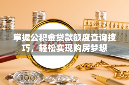 东光掌握公积金贷款额度查询技巧，轻松实现购房梦想