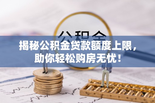 东光揭秘公积金贷款额度上限，助你轻松购房无忧！