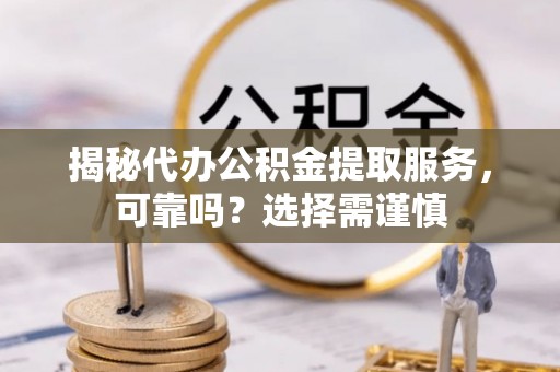 东光揭秘代办公积金提取服务，可靠吗？选择需谨慎