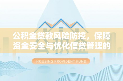 东光公积金贷款风险防控，保障资金安全与优化信贷管理的关键策略