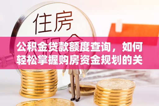 东光公积金贷款额度查询，如何轻松掌握购房资金规划的关键