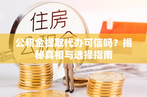 东光公积金提取代办可信吗？揭秘真相与选择指南