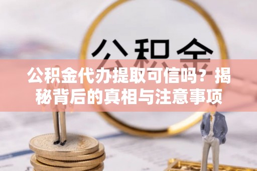 东光公积金代办提取可信吗？揭秘背后的真相与注意事项