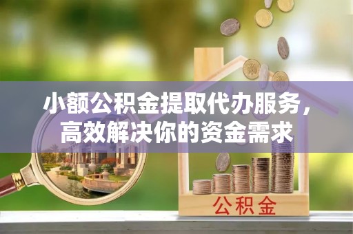 东光小额公积金提取代办服务，高效解决你的资金需求