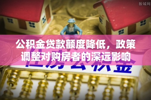 东光公积金贷款额度降低，政策调整对购房者的深远影响