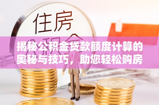 东光揭秘公积金贷款额度计算的奥秘与技巧，助您轻松购房