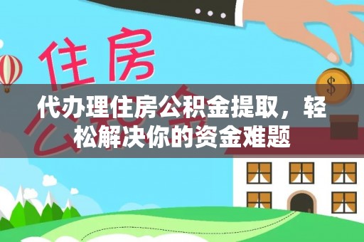 东光代办理住房公积金提取，轻松解决你的资金难题