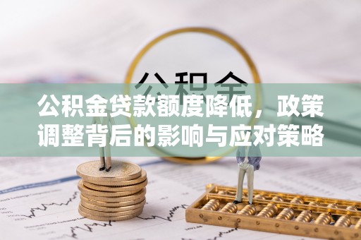 东光公积金贷款额度降低，政策调整背后的影响与应对策略