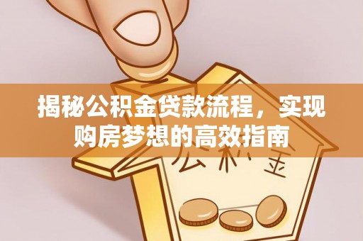 东光揭秘公积金贷款流程，实现购房梦想的高效指南