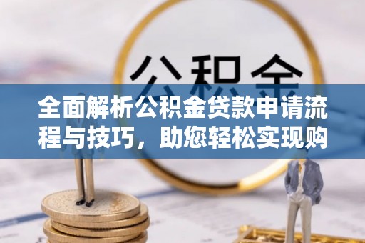 东光全面解析公积金贷款申请流程与技巧，助您轻松实现购房梦想