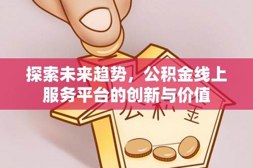 东光探索未来趋势，公积金线上服务平台的创新与价值