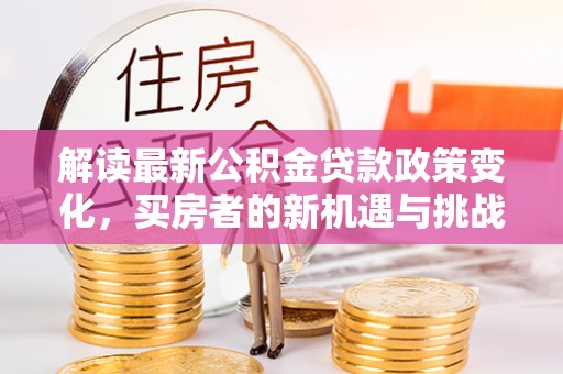 东光解读最新公积金贷款政策变化，买房者的新机遇与挑战