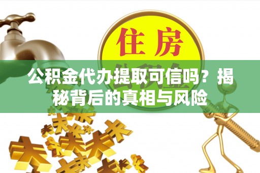 东光公积金代办提取可信吗？揭秘背后的真相与风险
