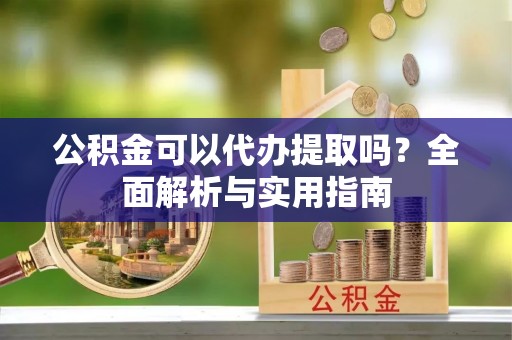 东光公积金可以代办提取吗？全面解析与实用指南