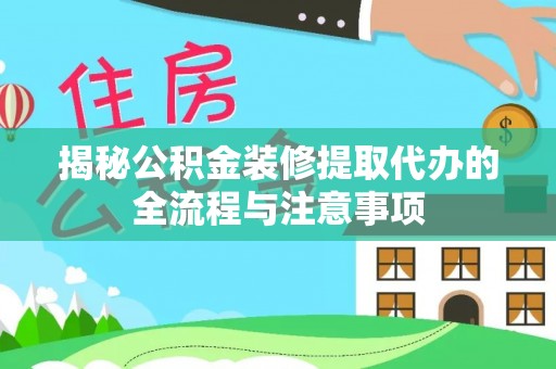 东光揭秘公积金装修提取代办的全流程与注意事项