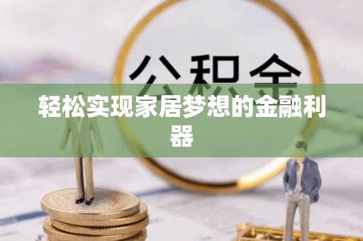 东光轻松实现家居梦想的金融利器