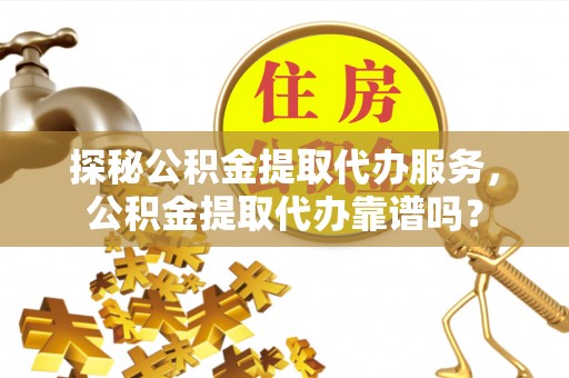 东光探秘公积金提取代办服务，公积金提取代办靠谱吗？