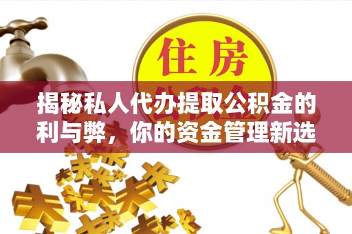 东光揭秘私人代办提取公积金的利与弊，你的资金管理新选择