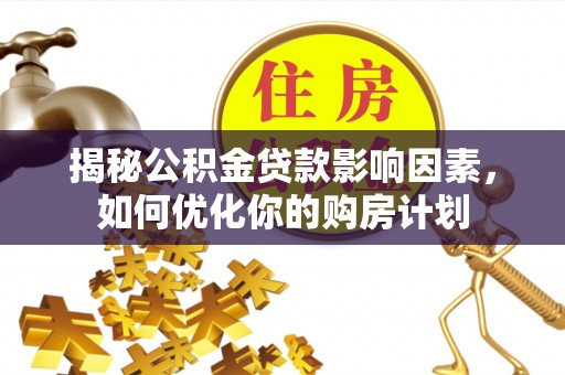 东光揭秘公积金贷款影响因素，如何优化你的购房计划