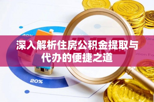 东光深入解析住房公积金提取与代办的便捷之道