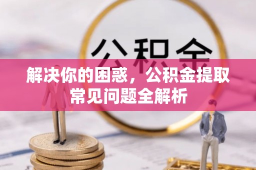 东光解决你的困惑，公积金提取常见问题全解析