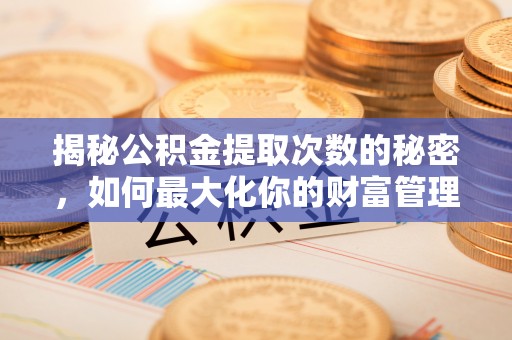 东光揭秘公积金提取次数的秘密，如何最大化你的财富管理