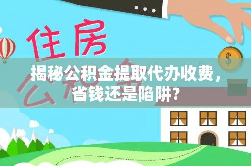 东光揭秘公积金提取代办收费，省钱还是陷阱？