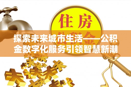 东光探索未来城市生活——公积金数字化服务引领智慧新潮流
