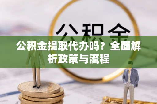 东光公积金提取代办吗？全面解析政策与流程