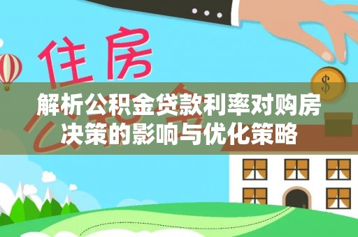 东光解析公积金贷款利率对购房决策的影响与优化策略