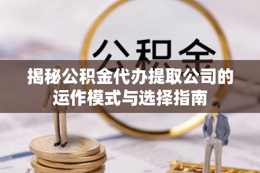 东光揭秘公积金代办提取公司的运作模式与选择指南