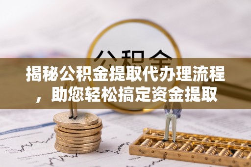 东光揭秘公积金提取代办理流程，助您轻松搞定资金提取