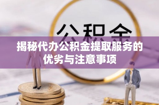 东光揭秘代办公积金提取服务的优劣与注意事项