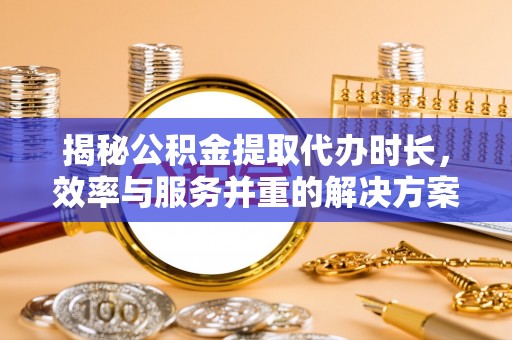 东光揭秘公积金提取代办时长，效率与服务并重的解决方案