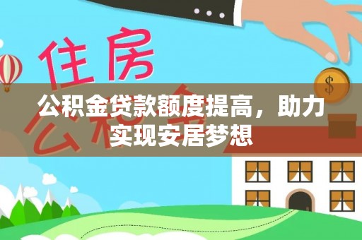 东光公积金贷款额度提高，助力实现安居梦想