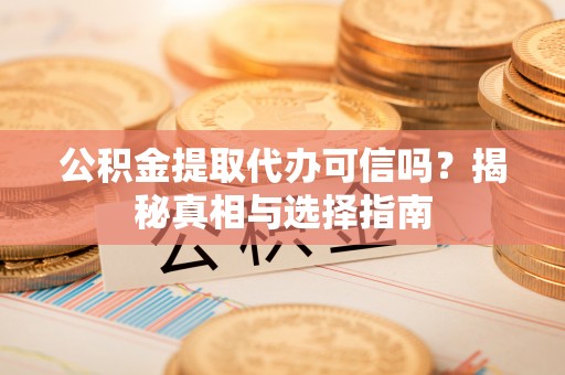 东光公积金提取代办可信吗？揭秘真相与选择指南