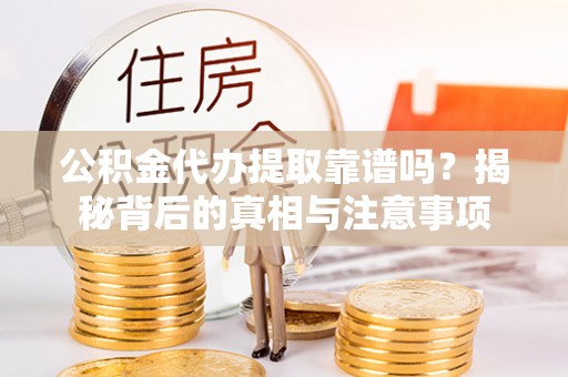 东光公积金代办提取靠谱吗？揭秘背后的真相与注意事项