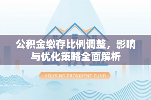东光公积金缴存比例调整，影响与优化策略全面解析