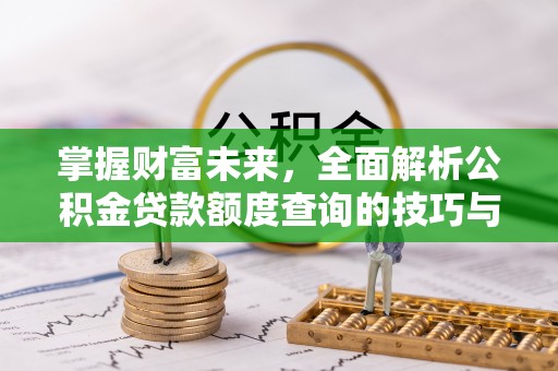 东光掌握财富未来，全面解析公积金贷款额度查询的技巧与策略