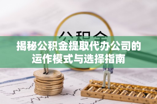 东光揭秘公积金提取代办公司的运作模式与选择指南