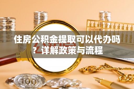 东光住房公积金提取可以代办吗？详解政策与流程