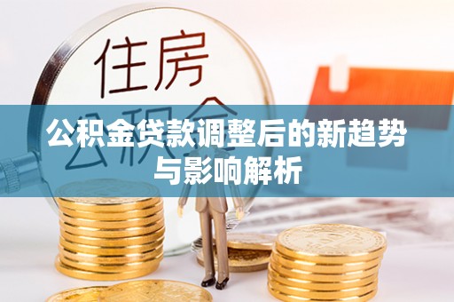东光公积金贷款调整后的新趋势与影响解析