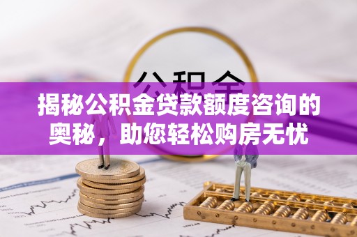 东光揭秘公积金贷款额度咨询的奥秘，助您轻松购房无忧