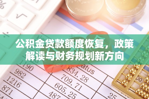 东光公积金贷款额度恢复，政策解读与财务规划新方向
