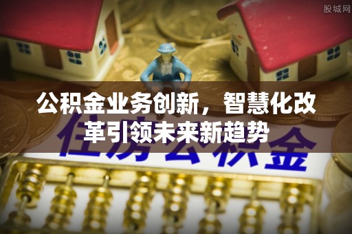 东光公积金业务创新，智慧化改革引领未来新趋势