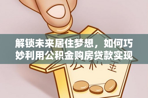东光解锁未来居住梦想，如何巧妙利用公积金购房贷款实现房产投资