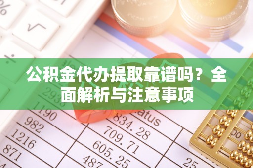 东光公积金代办提取靠谱吗？全面解析与注意事项