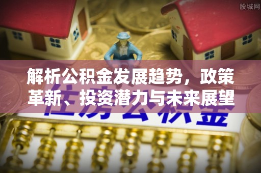 东光解析公积金发展趋势，政策革新、投资潜力与未来展望